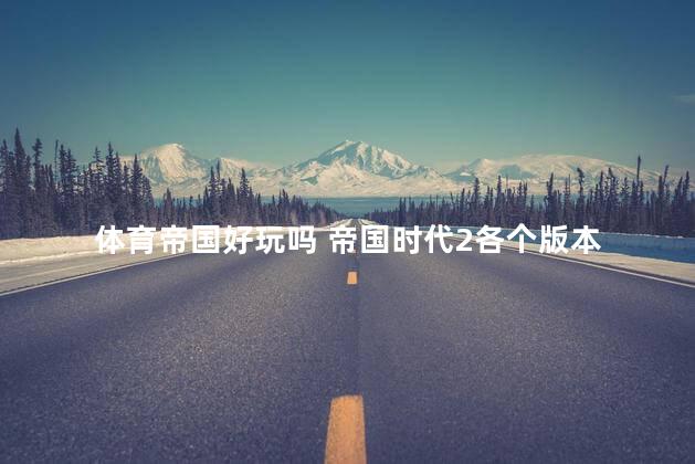 体育帝国好玩吗 帝国时代2各个版本